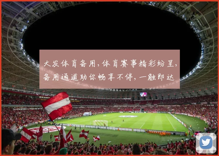 大发体育备用,体育赛事精彩纷呈,备用通道助你畅享不停,一触即达