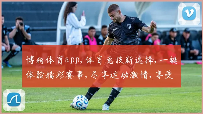 博狗体育app,体育竞技新选择,一键体验精彩赛事,尽享运动激情,享受乐趣