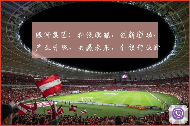 银河集团：科技赋能，创新驱动，产业升级，共赢未来，引领行业新潮流。
