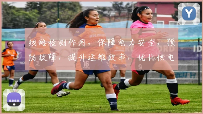 线路检测作用，保障电力安全，预防故障，提升运维效率，优化供电质量，三重保障，助力电网稳定运行。